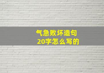 气急败坏造句20字怎么写的