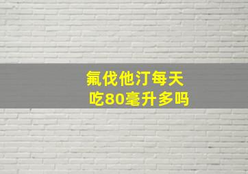 氟伐他汀每天吃80毫升多吗