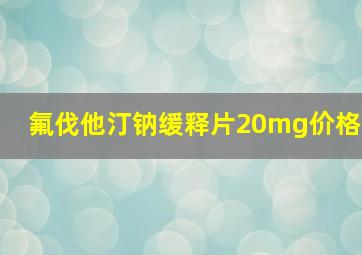 氟伐他汀钠缓释片20mg价格