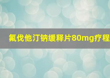 氟伐他汀钠缓释片80mg疗程