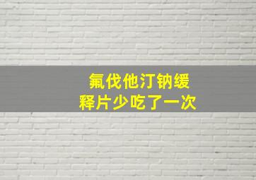 氟伐他汀钠缓释片少吃了一次