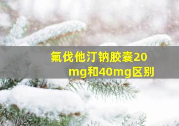 氟伐他汀钠胶囊20mg和40mg区别