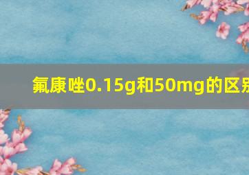 氟康唑0.15g和50mg的区别