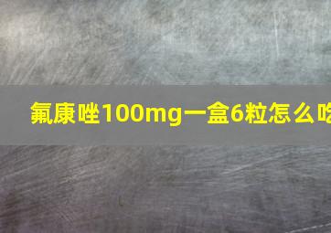 氟康唑100mg一盒6粒怎么吃