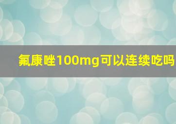 氟康唑100mg可以连续吃吗