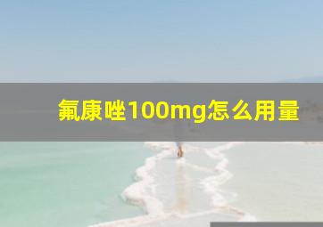 氟康唑100mg怎么用量