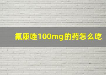 氟康唑100mg的药怎么吃