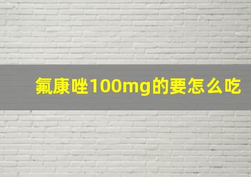 氟康唑100mg的要怎么吃