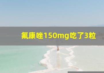 氟康唑150mg吃了3粒