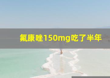 氟康唑150mg吃了半年