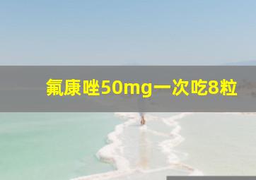 氟康唑50mg一次吃8粒