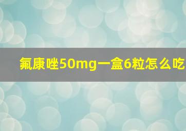 氟康唑50mg一盒6粒怎么吃