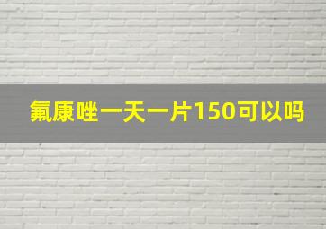 氟康唑一天一片150可以吗