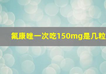 氟康唑一次吃150mg是几粒