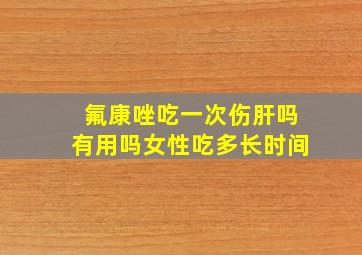 氟康唑吃一次伤肝吗有用吗女性吃多长时间