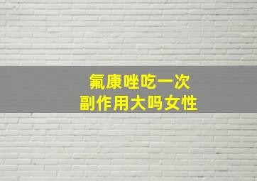 氟康唑吃一次副作用大吗女性