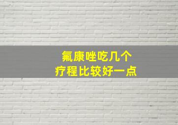 氟康唑吃几个疗程比较好一点