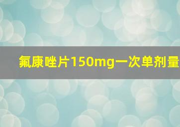 氟康唑片150mg一次单剂量