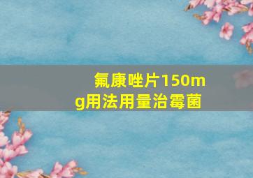 氟康唑片150mg用法用量治霉菌