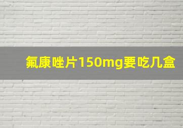 氟康唑片150mg要吃几盒