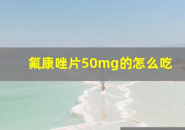 氟康唑片50mg的怎么吃