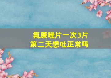 氟康唑片一次3片第二天想吐正常吗