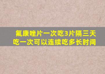 氟康唑片一次吃3片隔三天吃一次可以连续吃多长时间