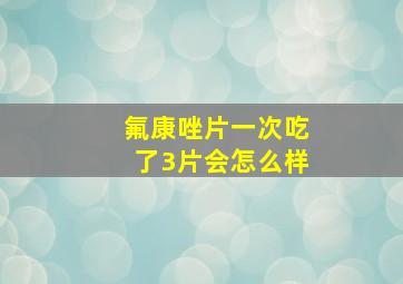 氟康唑片一次吃了3片会怎么样