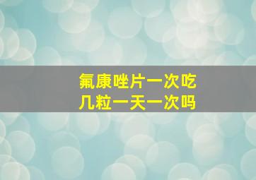 氟康唑片一次吃几粒一天一次吗