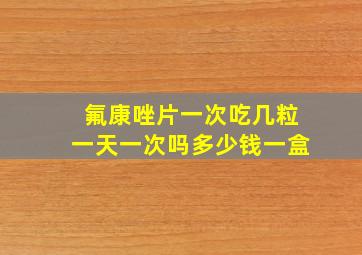 氟康唑片一次吃几粒一天一次吗多少钱一盒