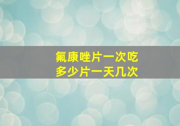 氟康唑片一次吃多少片一天几次