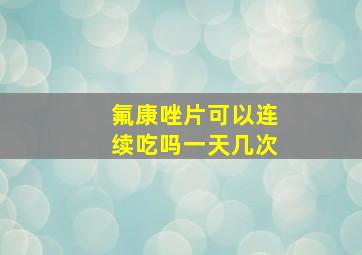 氟康唑片可以连续吃吗一天几次