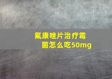 氟康唑片治疗霉菌怎么吃50mg