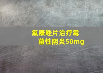 氟康唑片治疗霉菌性阴炎50mg