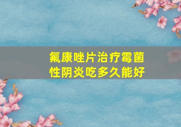 氟康唑片治疗霉菌性阴炎吃多久能好