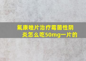 氟康唑片治疗霉菌性阴炎怎么吃50mg一片的