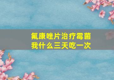 氟康唑片治疗霉菌我什么三天吃一次