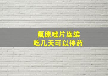 氟康唑片连续吃几天可以停药