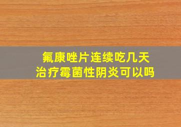 氟康唑片连续吃几天治疗霉菌性阴炎可以吗