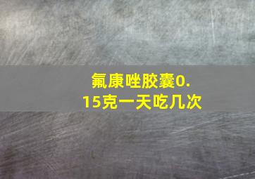 氟康唑胶囊0.15克一天吃几次