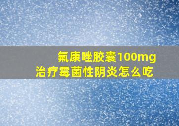 氟康唑胶囊100mg治疗霉菌性阴炎怎么吃