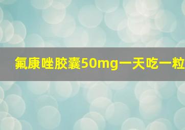 氟康唑胶囊50mg一天吃一粒