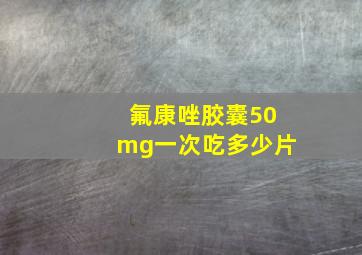 氟康唑胶囊50mg一次吃多少片