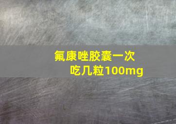 氟康唑胶囊一次吃几粒100mg