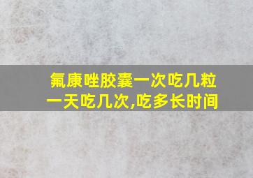 氟康唑胶囊一次吃几粒一天吃几次,吃多长时间