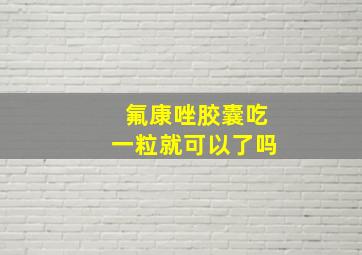 氟康唑胶囊吃一粒就可以了吗