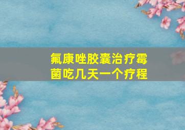 氟康唑胶囊治疗霉菌吃几天一个疗程