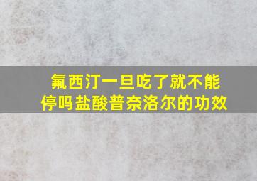 氟西汀一旦吃了就不能停吗盐酸普奈洛尔的功效