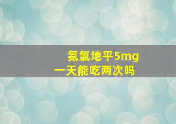 氨氯地平5mg一天能吃两次吗