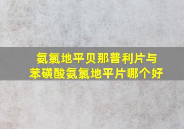 氨氯地平贝那普利片与苯磺酸氨氯地平片哪个好